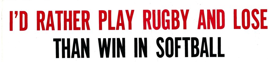 Bumper sticker reading I'd rather play rugby and lose than win in softball